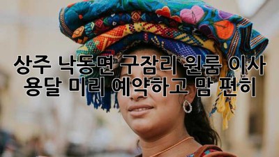 상주 낙동면 구잠리 원룸 이사 용달, 미리 예약하고 맘 편히!