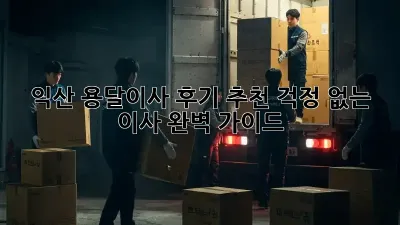 익산 용달이사 후기 추천: 걱정 없는 이사, 완벽 가이드!