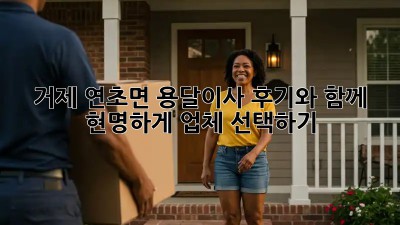 거제 연초면 용달이사, 후기와 함께 현명하게 업체 선택하기!