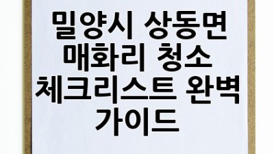 밀양시 상동면 매화리 청소 체크리스트 완벽 가이드🧹